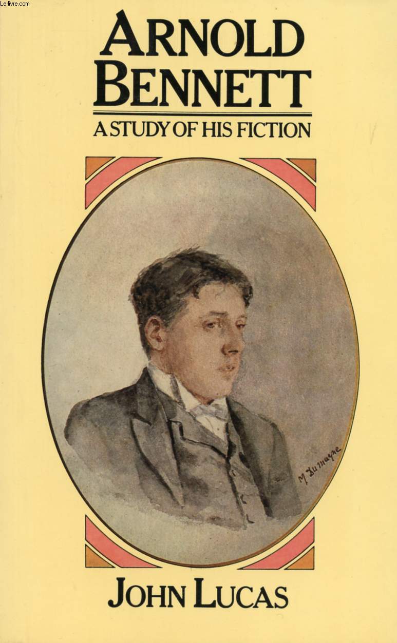 ARNOLD BENNETT, A STUDY OF HIS FICTION