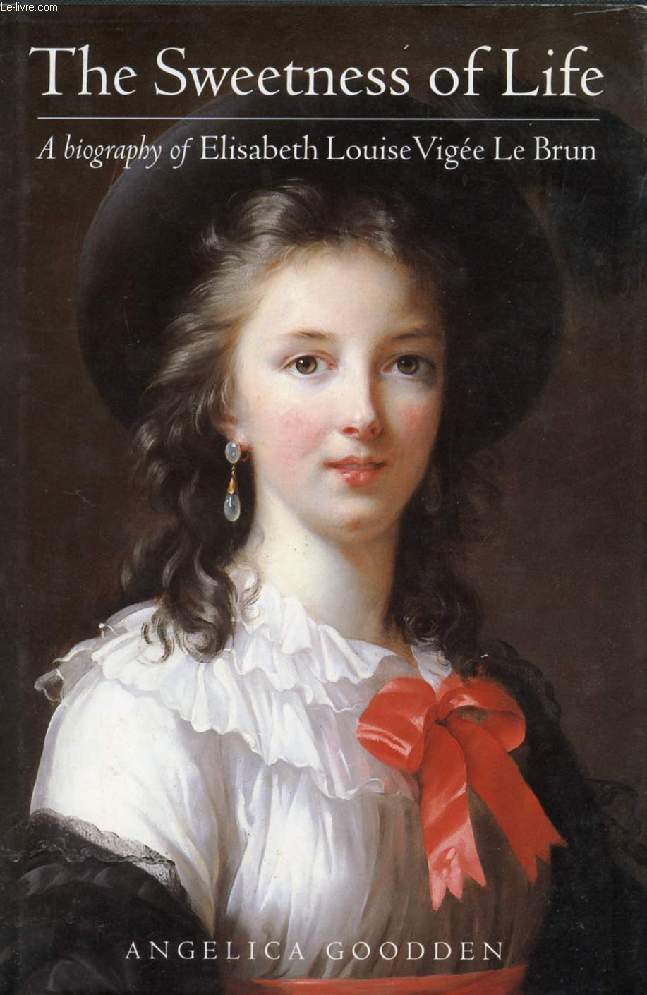 THE SWEETNESS OF LIFE, A BIOGRAPHY OF ELISABETH LOUISE VIGEE LE BRUN