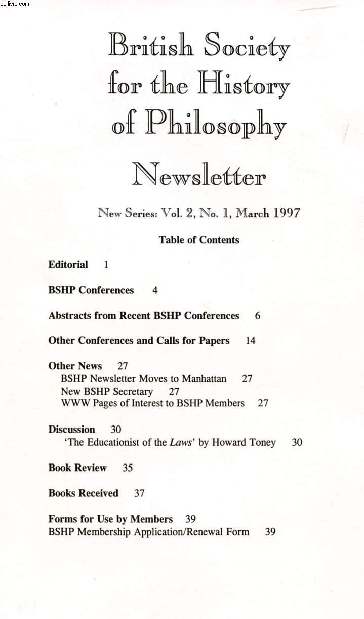BRITISH SOCIETY FOR THE HISTORY OF PHILOSOPHY, NEWSLETTER, NEW SERIES, VOL. 2, N 1, MARCH 1997 (Contents: BSHP Conferences. Abstracts from recent BSHP Conf. WWW pages of interest. 'The Educationist of the 'Laws', Howard Toney...)