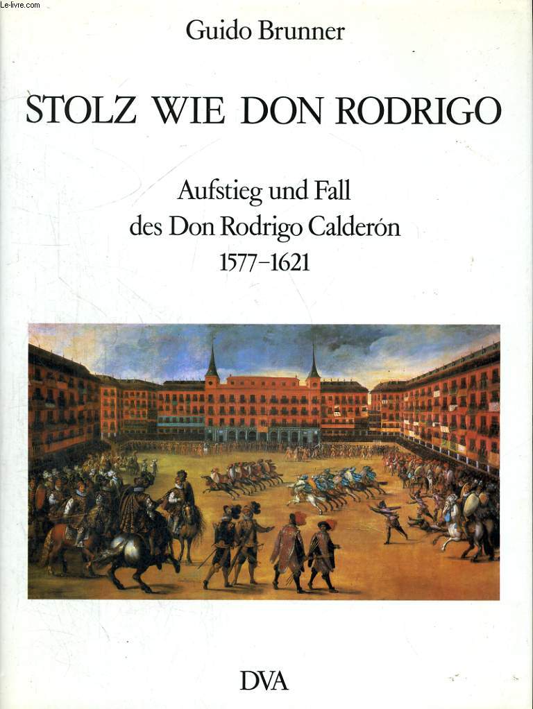 STOLZ WIE DON RODRIGO. AUFSTIEG UND FALL DES DON RODRIGO CALDERON 1577-1621