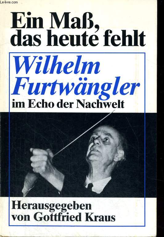 EIN MASS, DAS HEUTE FEHLT. WILHELM FURTWNGLER IM ECHO DER NACHWELT