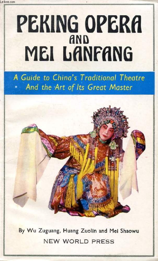 PEKING OPERA AND MEI LANFANG, A GUIDE TO CHINA'S TRADITIONAL THEATRE AND THE ART OF ITS GREAT MASTER