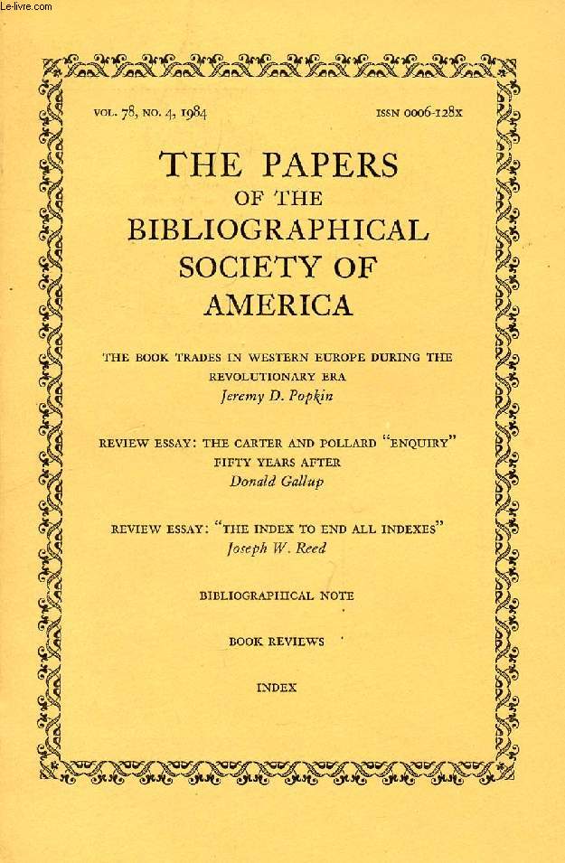 THE PAPERS OF THE BIBLIOGRAPHICAL SOCIETY OF AMERICA, VOL. 78, N 4, 1984 (Contents: The book trades in Western Europe during the Revolutionary era, J.D. Popkin. Review Essay: The carter and Pollard 'Enquiry' fifty years after, D. Gallup. Review essay...)