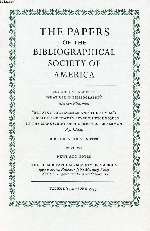 THE PAPERS OF THE BIBLIOGRAPHICAL SOCIETY OF AMERICA, VOL. 89, N 2, 1995 (Contents: BSA annual address: What use is bibliography ?, S. Weissman. 'Betwixt the hammer and the anvill': Lancelot Andrewes's revision techniques in the manus. of his 1620...)
