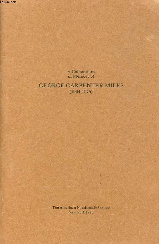 A COLLOQUIUM IN MEMORY OF GEORGE CARPENTER MILES (1904-1975) (Contents: Reminiscences, H.A. Thompson. Some Invaders of Athens in Late Antiquity, A. Frantz. The 'Arab-Byzantine' Bronze coinage of Syria: An innovation by 'Abd al Malik, M.L. Bates...)