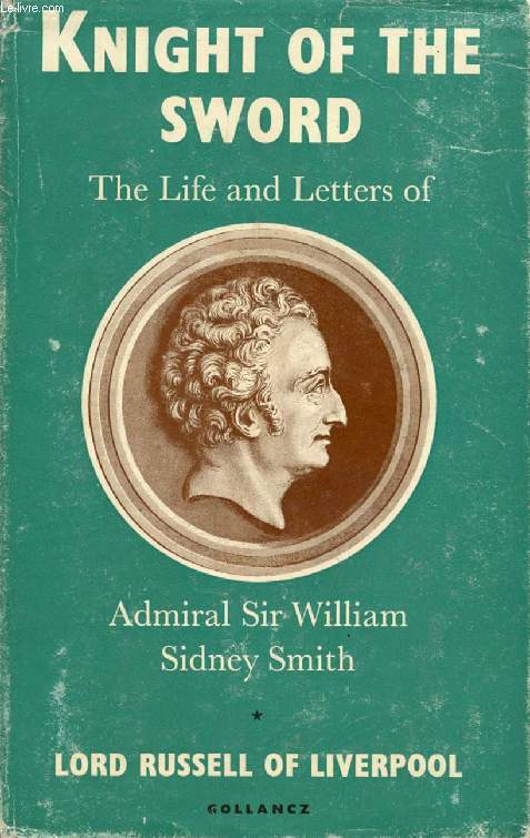 KNIGHT OF THE SWORD, THE LIFE AND LETTERS OF ADMIRAL SIR WILLIAM SIDNEY SMITH G.C.B.