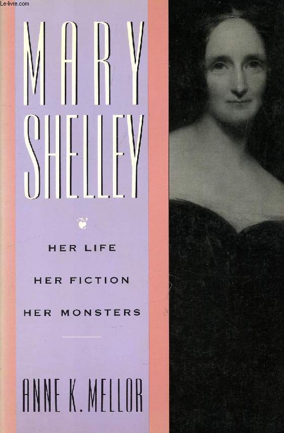 MARY SHELLEY, HER LIFE, HER FICTION, HER MONSTERS