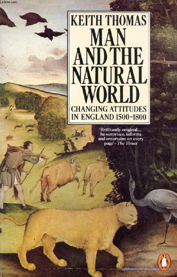 MAN AND THE NATURAL WORLD, CHANGING ATTITUDES IN ENGLAND, 1500-1800