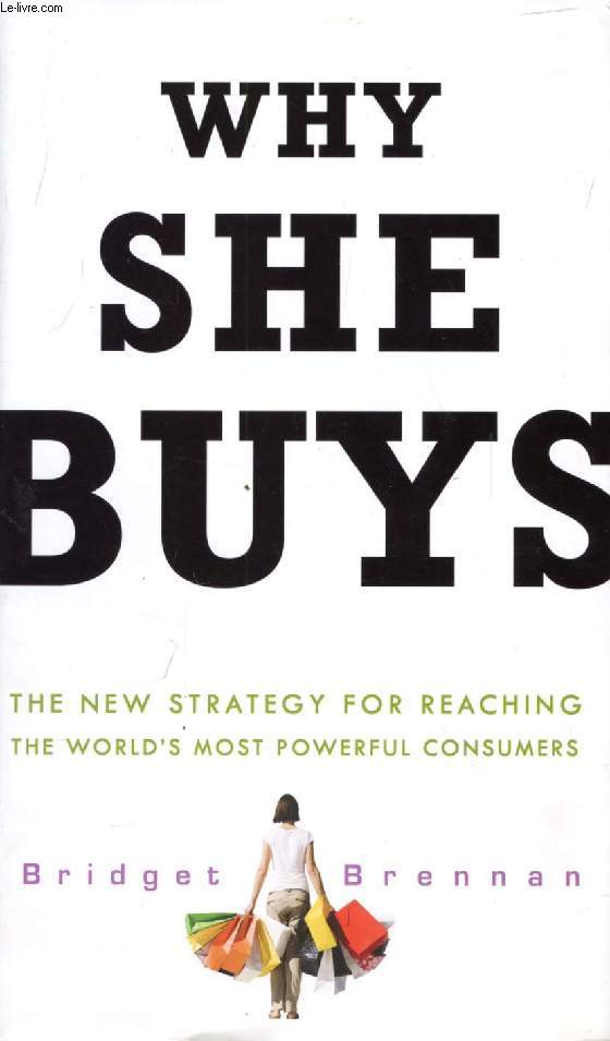 WHY SHE BUYS, The New Strategy for Reaching the World's Most Powerful Consumers