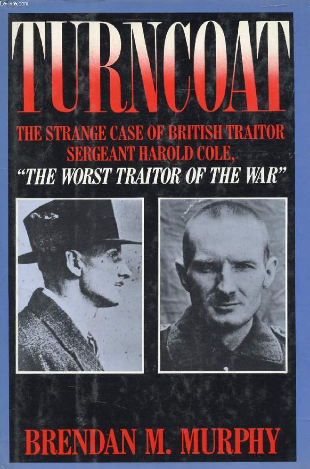 TURNCOAT, THE STRANGE CASE OF BRITISH SERGEANT HAROLD COLE, 'THE WORST TRAITOR OF THE WAR'