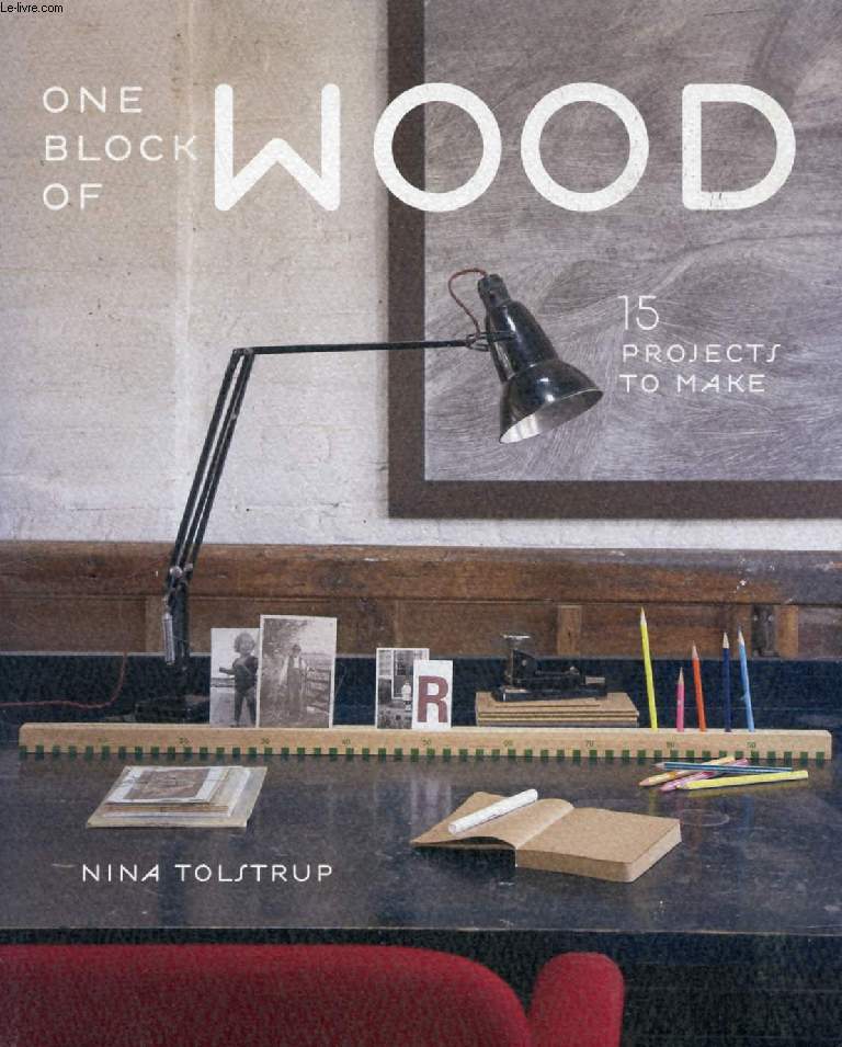 ONE BLOCK OF WOOD, 15 PROJECTS TO MAKE