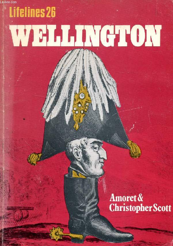 WELLINGTON, An Illustrated Life of Arthur Wellesley, First Duke of Wellington, 1769-1852