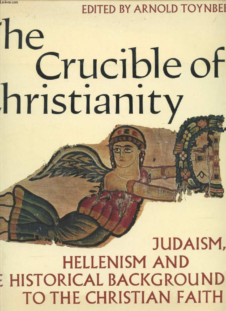 THE CRUCIBLE OF CHRISTIANITY, Judaism, Hellenism and the Historical Background to the Christian Faith
