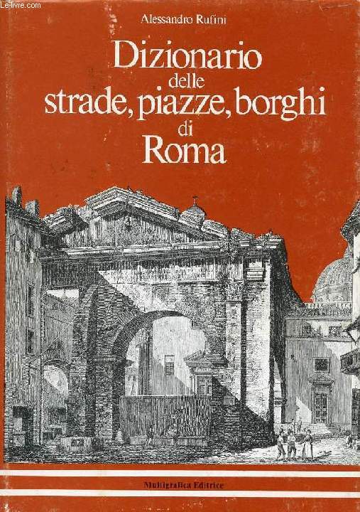 DIZIONARIO ETIMOLOGICO-STORICO DELLE STRADE, PIAZZE, BORGHI E VICCOLI DELLA CITTA' DI ROMA