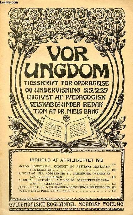 VOR UNGDOM, APRIL 1913, TIDSSKRIFT FOR OPDRAGELSE OG UNDERVISNING UDGIVET AF PDAGOGISK SELSKAB, UNDER REDAKTION AF Dr. NIELS BANG (INDHOLD: ANTON HOFFMANN: KONKRET OG ABSTRAKT MATEMATIK SOM SKOLEFAG. A. SCHRAG: FRA MODSTANDER TIL TILHNGER...)