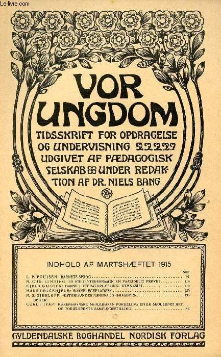 VOR UNGDOM, MARTS 1915, TIDSSKRIFT FOR OPDRAGELSE OG UNDERVISNING UDGIVET AF PDAGOGISK SELSKAB, UNDER REDAKTION AF Dr. NIELS BANG (INDHOLD: L. P. POULSEN: BARNETS SPROG. N. CHR. LUNDING: ER STUDENTEREKSAMEN EN PAALIDELIG PRVE?...)