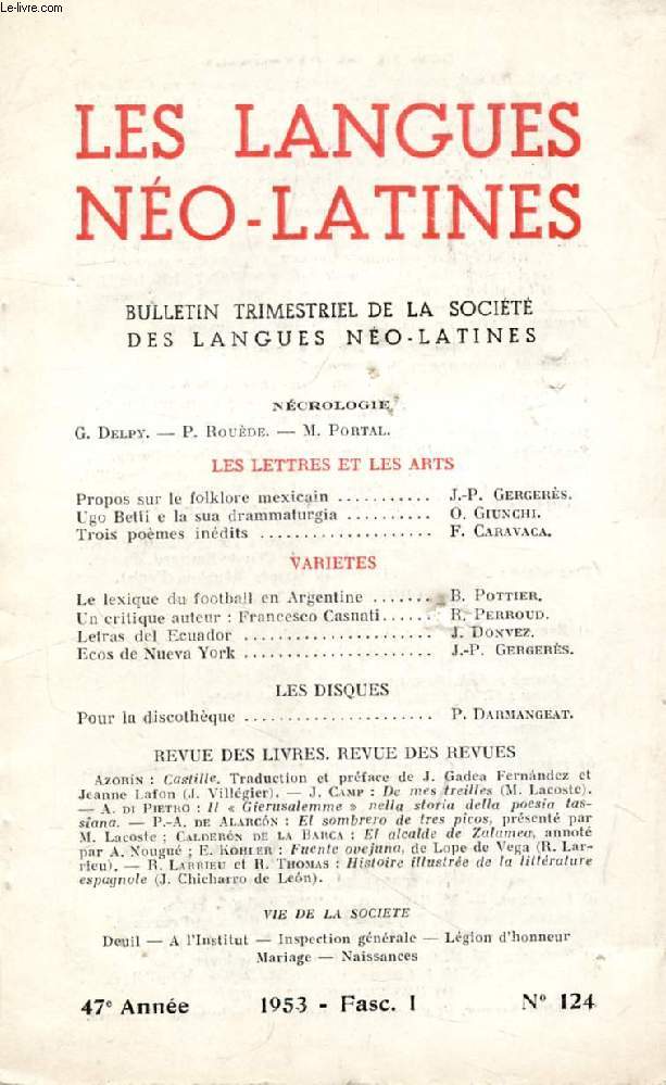 LES LANGUES NEO-LATINES, 47e ANNEE, N 124, 1953 (Sommaire: NCROLOGIE, G. Delpy. P. Roude. M. Portal. LES LETTRES ET LES ARTS. Propos sur le folklore mexicain, J.-P. Gergers. Ugo Betti e la sua drammaturgia, O. Giunchi. Trois pomes indits...)