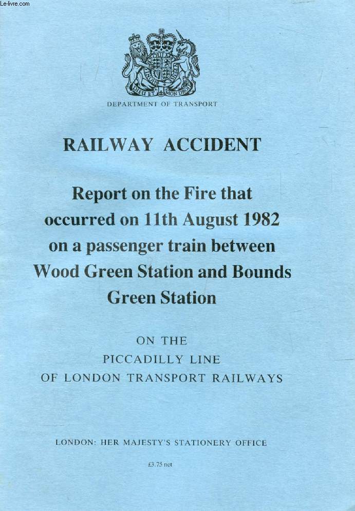 RAILWAY ACCIDENT, REPORT ON THE FIRE THAT OCCURRED ON 11th AUGUST 1982 ON A PASSENGER TRAIN BETWEEN WOOD GREEN STATION AND BOUNDS GREEN STATION, ON THE PICCADILLY LINE OF LONDON TRANSPORT RAILWAYS