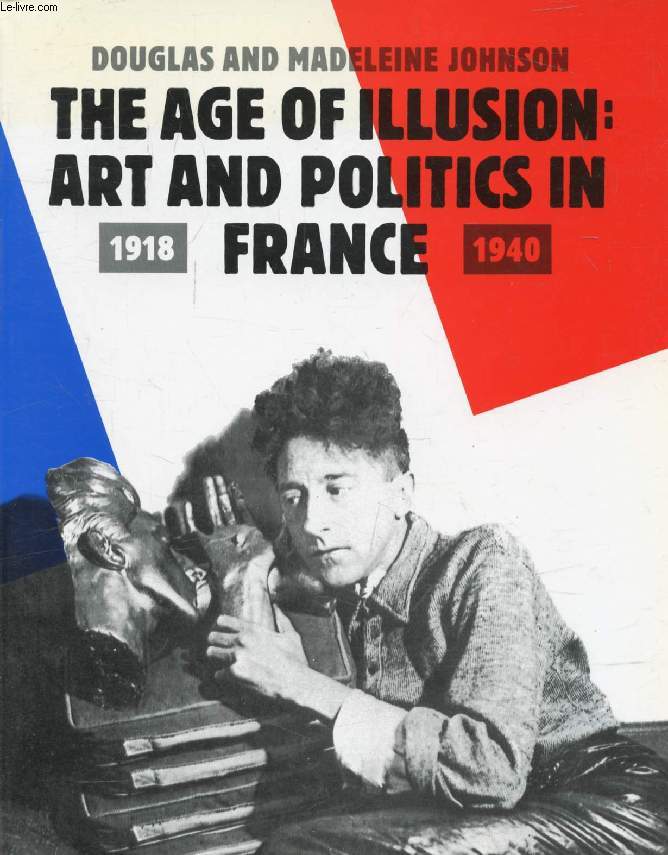 THE AGE OF ILLUSION, ART AND POLITICS IN FRANCE, 1918-1940
