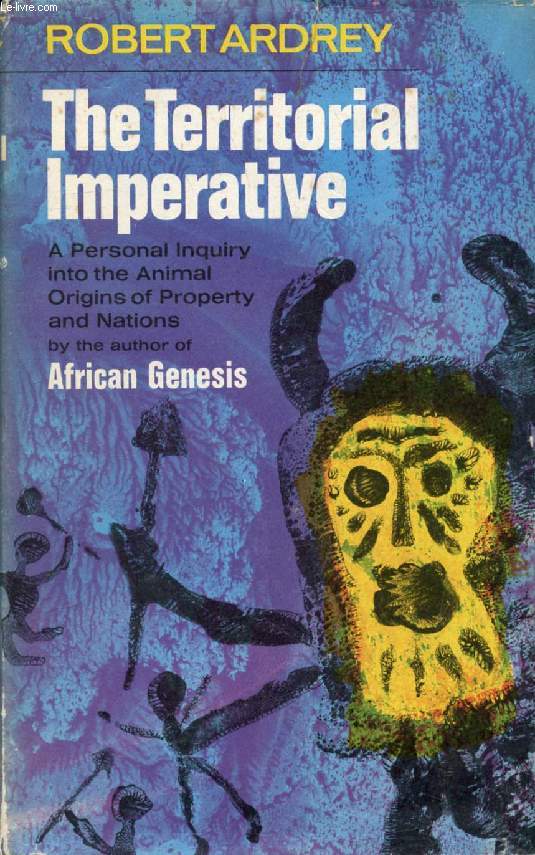 THE TERRITORIAL IMPERATIVE, A Personal Inquiry into the Animal Origins of Property and Nations
