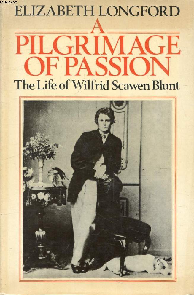 A PILMGRIMAGE OF PASSION, The Life of Wilfrid Scawen Blunt