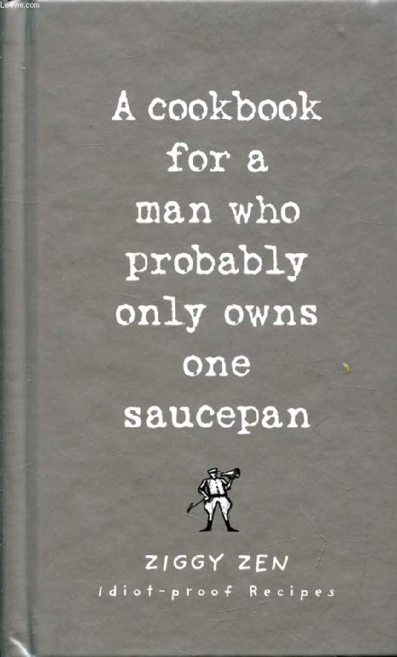 A COOKBOOK FOR A MAN WHO PROBABLY ONLY OWNS ONE SAUCEPAN