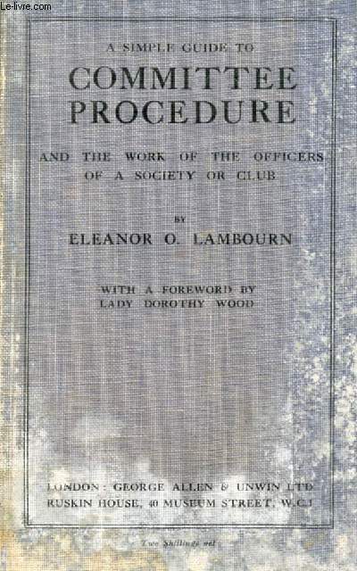 A SIMPLE GUIDE TO COMMITTEE PROCEDURE AND THE WORK OF THE OFFICERS OF A SOCIETY OR CLUB