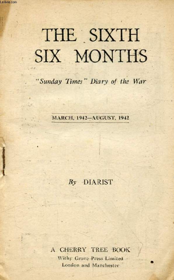 THE SIXTH SIX MONTHS, 'Sunday Times' Diary of the War, March, 1942 - August, 1942