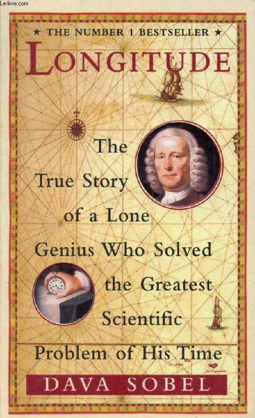 LONGITUDE, The True Story of a Lone Genius Who Solved the Greatest Scientific Problem of His Time