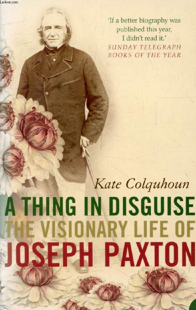 A THING IN DISGUISE, The Visionary Life of Joseph PAXTON