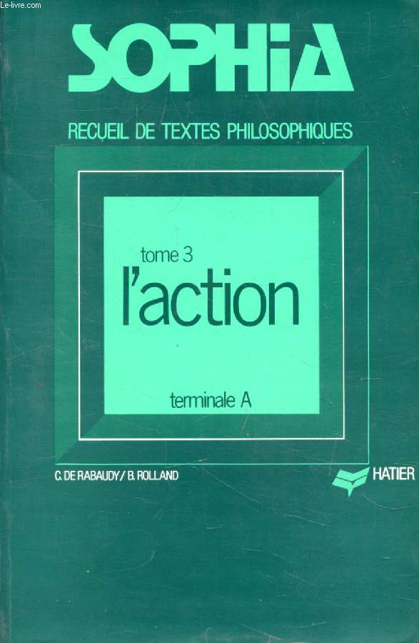SOPHIA, TOME 3, L'ACTION, RECUEIL DE TEXTES PHILOSOPHIQUES POUR LA CLASSE DE TERMINALE A