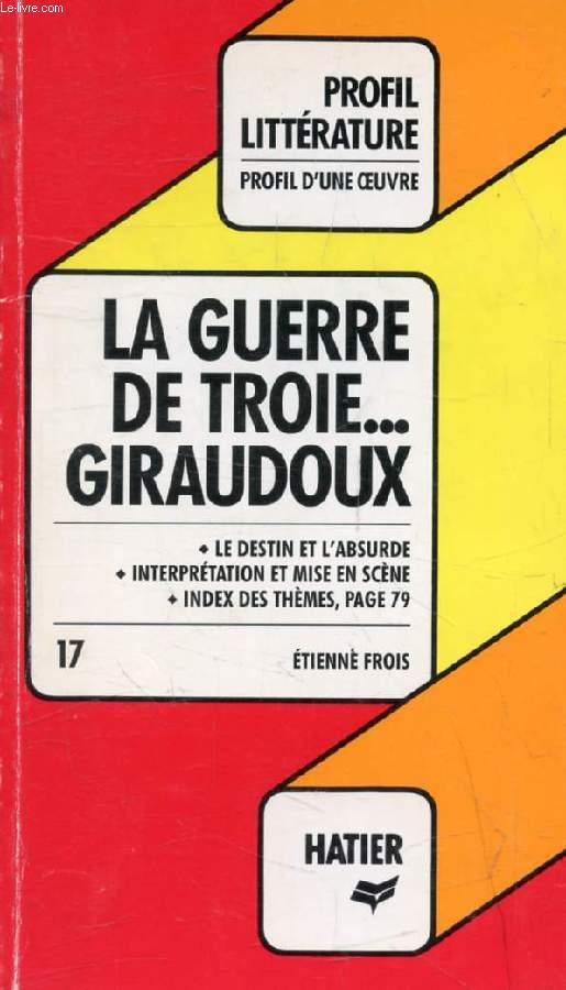 LA GUERRE DE TROIE N'AURA PAS LIEU, J. GIRAUDOUX (Profil Littrature, Profil d'une Oeuvre, 17)