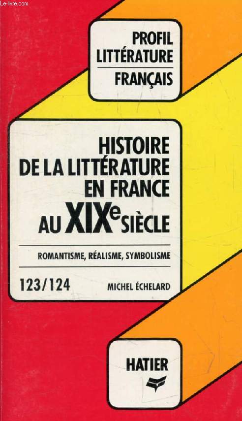 HISTOIRE DE LA LITTERATURE FRANCAISE, XIXe SIECLE (Profil Littrature, Histoire Littraire, 123-124)