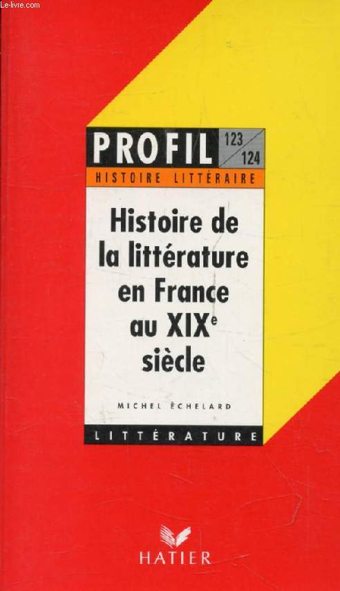 HISTOIRE DE LA LITTERATURE FRANCAISE AU XIXe SIECLE (Profil Littrature, Histoire Littraire, 123-124)
