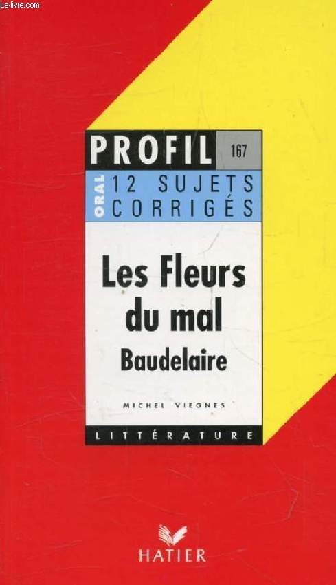 LES FLEURS DU MAL, Ch. BAUDELAIRE, 12 SUJETS CORRIGES (Profil Littrature, Oral de Franais, 167)