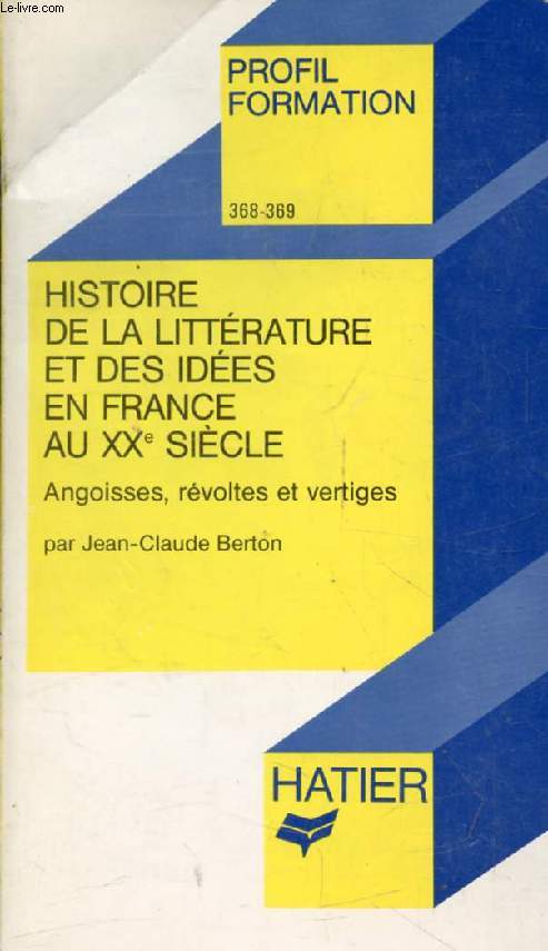 HISTOIRE DE LA LITTERATURE FRANCAISE, XXe SIECLE, ANGOISSES, REVOLTES ET VERTIGES (Profil Formation, 368-369)