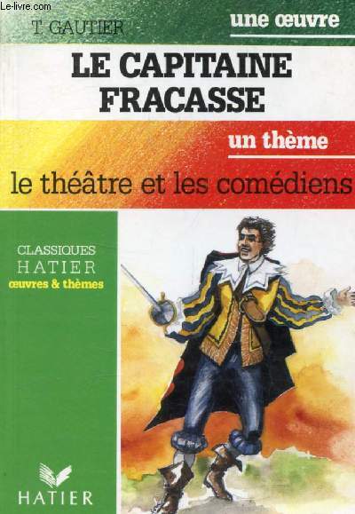 LE CAPITAINE FRACASSE (Une Oeuvre), LE THEATRE ET LES COMEDIENS (Un Thème) (Classiques Illustrés Hatier)