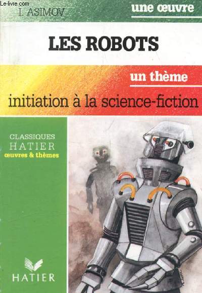 LES ROBOTS (Une Oeuvre), INITIATION A LA SCIENCE-FICTION (Un Thme) (Classiques Illustrs Hatier)