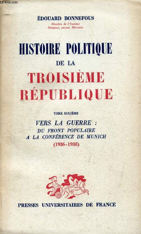 HISTOIRE POLITIQUE DE LA TROISIEME REPUBLIQUE, TOME 6, VERS LA GUERRE: DU FRONT POPULAIRE A LA CONFERENCE DE MUNICH (1936-1938)