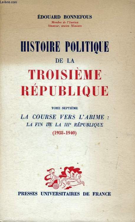 HISTOIRE POLITIQUE DE LA TROISIEME REPUBLIQUE, TOME 7, LE COURSE VERS L'ABIME: LA FIN DE LA IIIe REPUBLIQUE (1938-1940)