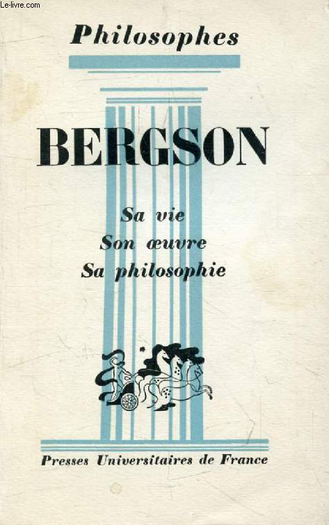 BERGSON, SA VIE, SON OEUVRE, AVEC UN EXPOSE DE SA PHILOSOPHIE (Philosophes)