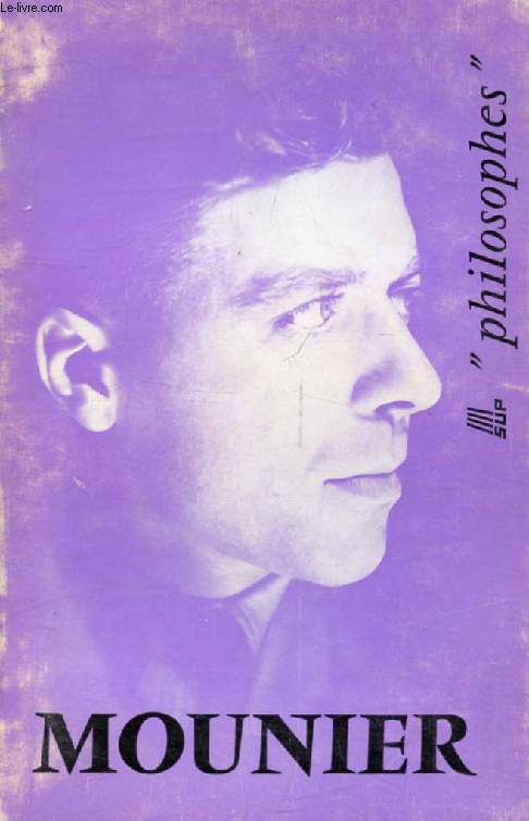 EMMANUEL MOUNIER, SA VIE, SON OEUVRE, AVEC UN EXPOSE DE SA PHILOSOPHIE (Philosophes)