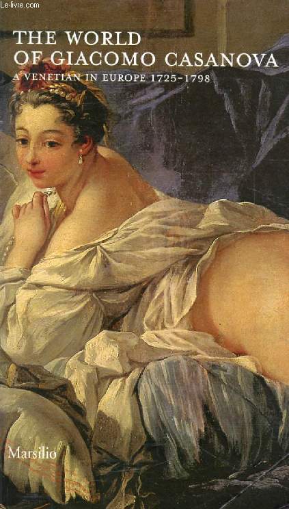 THE WORLD OF GIACOMO CASANOVA, A Venetian in Europe, 1725-1798