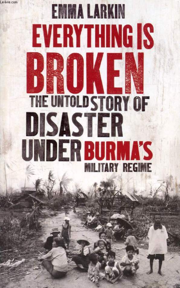EVERYTHING IS BROKEN, The Untold Story of Disaster Under Burma's Military Regime