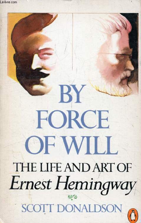 BY FORCE OF WILL, The Life and Art of Ernest Hemingway