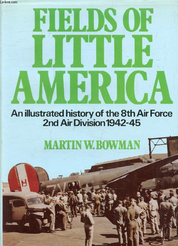 FIELDS OF LITTLE AMERICA, An Illustrated History of the 8th Air Force, 2nd Air Division 1942-45