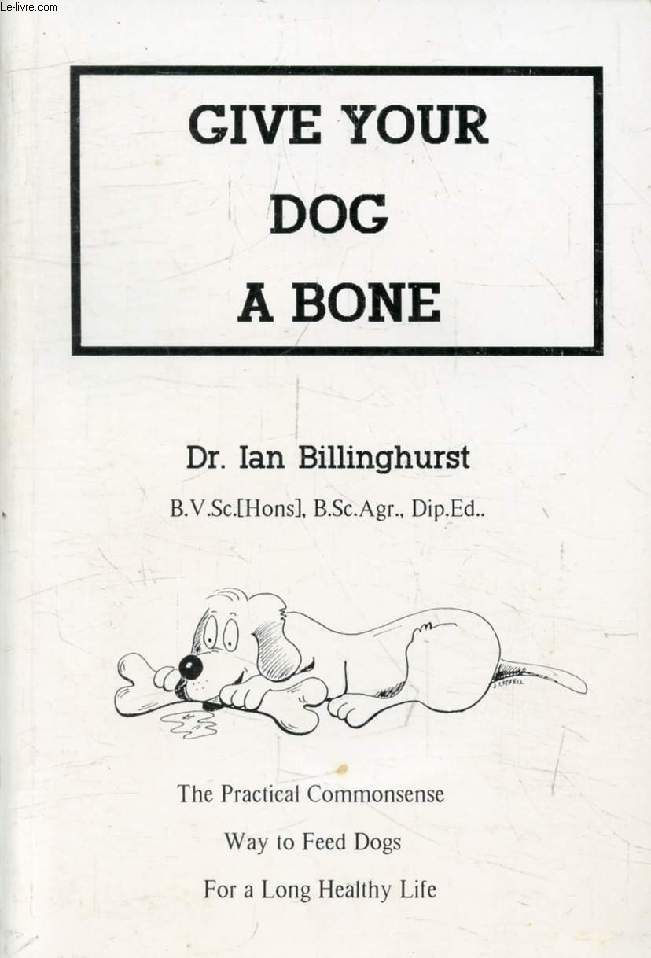 GIVE YOUR DOG A BONE, The Practical Commonsense Way to Fedd Dogs for a Long Healthy Life