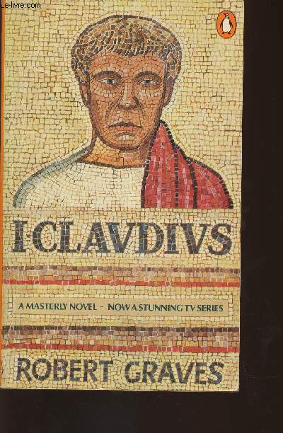 I, Claudius from the autobiograph of Tiberius Claudius, emperor of the Romans born 10B.C. , murdered and deified A.D.54