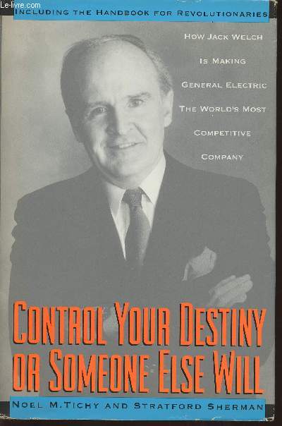 Control your destiny or someone else will- How Jack Welch is making general electirc the World's most competitive corporation