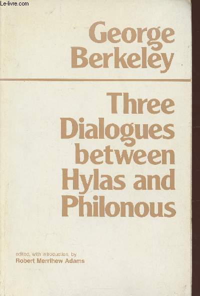Three dialogues betweens Hylas and Philonous the defign of which is plainlyto desmonstrate the Reality and Perfection of Humane Knowledge, the Incorporeal Nature of the soul and the Immediate Providence of a Deity in opposition to Sceptics and Atheists
